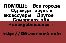 ПОМОЩЬ - Все города Одежда, обувь и аксессуары » Другое   . Самарская обл.,Новокуйбышевск г.